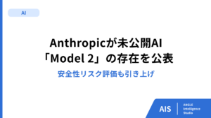 Anthropicが未公開AI「Model 2」の存在を公表　安全性リスク評価も引き上げ