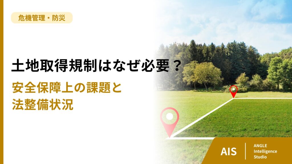 土地取得規制はなぜ必要？安全保障上の課題と法整備状況